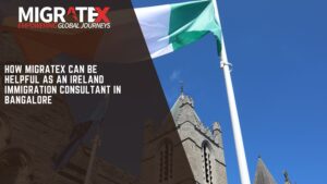 How Migratex Can Be Helpful as an Ireland Immigration Consultant in Bangalore