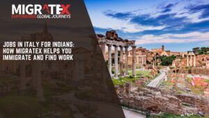 Jobs in Italy for Indians: How Migratex Helps You Immigrate and Find Work